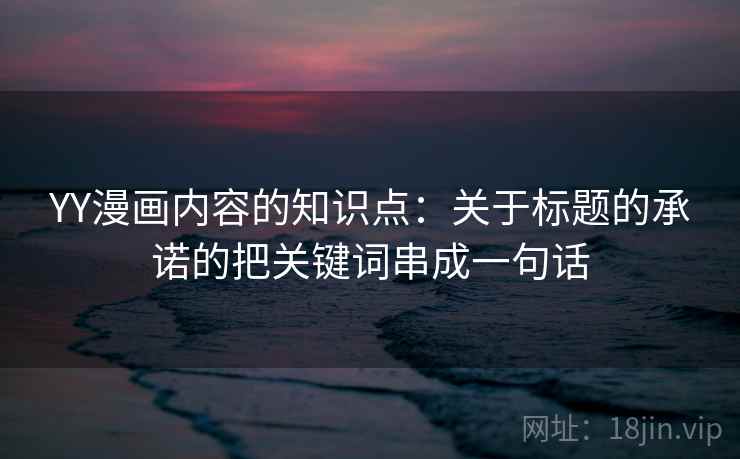 YY漫画内容的知识点：关于标题的承诺的把关键词串成一句话