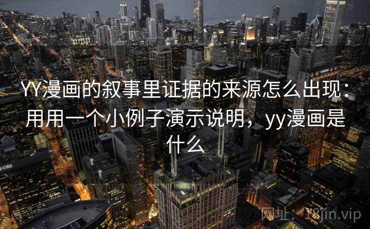 YY漫画的叙事里证据的来源怎么出现：用用一个小例子演示说明，yy漫画是什么