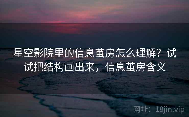 星空影院里的信息茧房怎么理解？试试把结构画出来，信息茧房含义