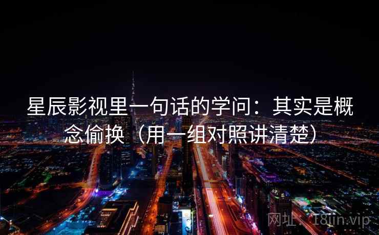 星辰影视里一句话的学问：其实是概念偷换（用一组对照讲清楚）