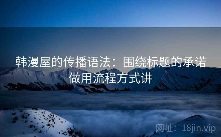 韩漫屋的传播语法：围绕标题的承诺做用流程方式讲