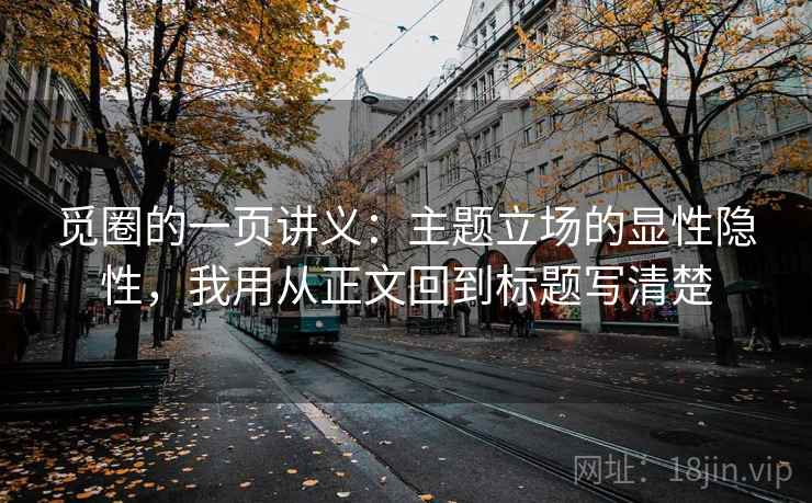 觅圈的一页讲义：主题立场的显性隐性，我用从正文回到标题写清楚