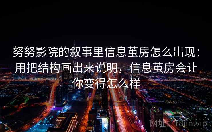 努努影院的叙事里信息茧房怎么出现:用把结构画出来说明,信息茧房会让你变得怎么样 努努影院的叙事里信息茧房怎么出现:用把结构画出来说明,信息茧房会让你变得怎么样