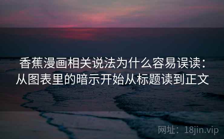 香蕉漫画相关说法为什么容易误读：从图表里的暗示开始从标题读到正文