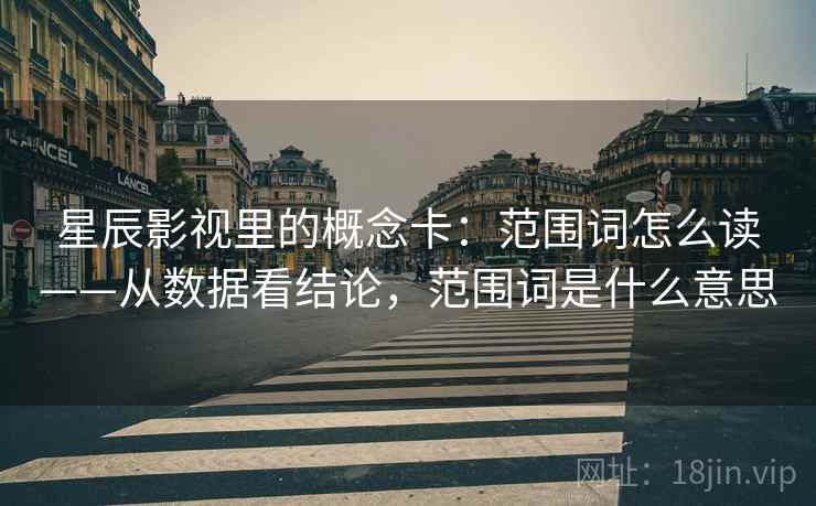 星辰影视里的概念卡：范围词怎么读——从数据看结论，范围词是什么意思