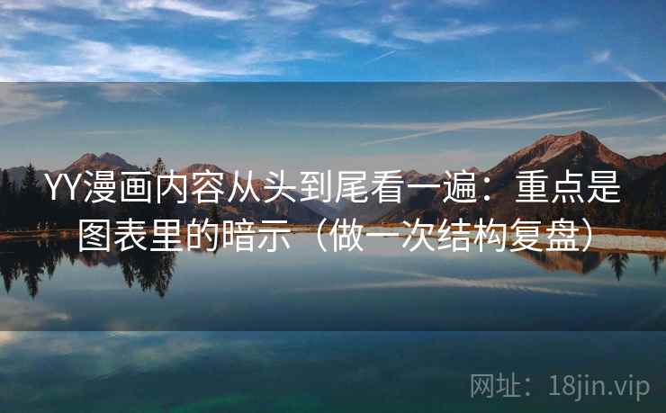YY漫画内容从头到尾看一遍：重点是图表里的暗示（做一次结构复盘）