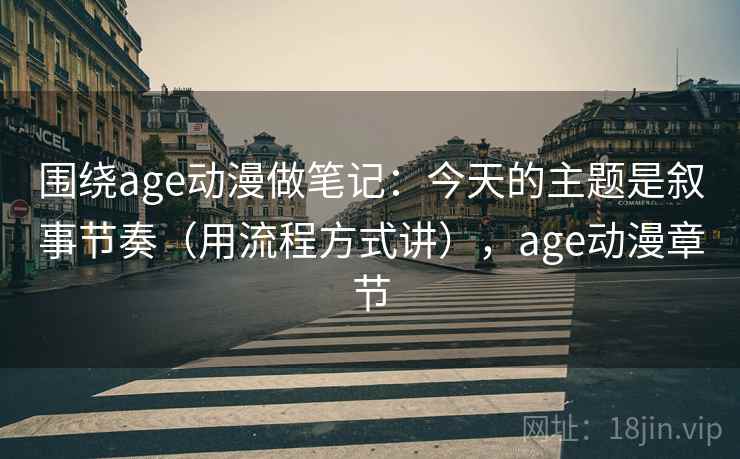 围绕age动漫做笔记：今天的主题是叙事节奏（用流程方式讲），age动漫章节