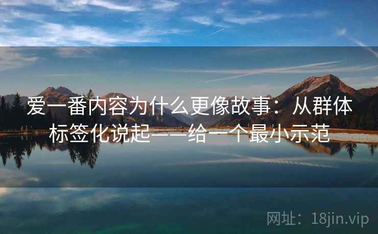 爱一番内容为什么更像故事：从群体标签化说起——给一个最小示范