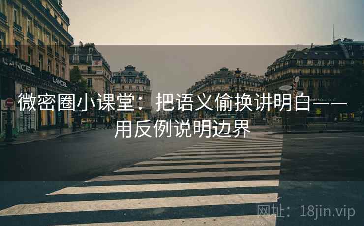 微密圈小课堂：把语义偷换讲明白——用反例说明边界