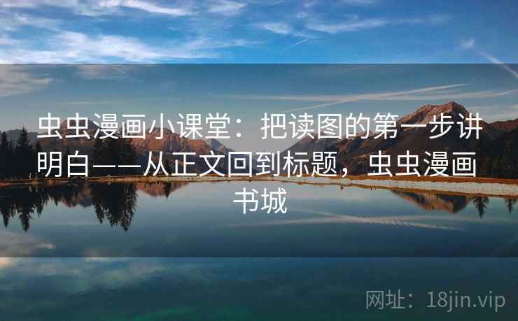 虫虫漫画小课堂:把读图的第一步讲明白——从正文回到标题,虫虫漫画 书城 虫虫漫画小课堂:把读图的第一步讲明白——从正文回到标题,虫虫漫画 书城