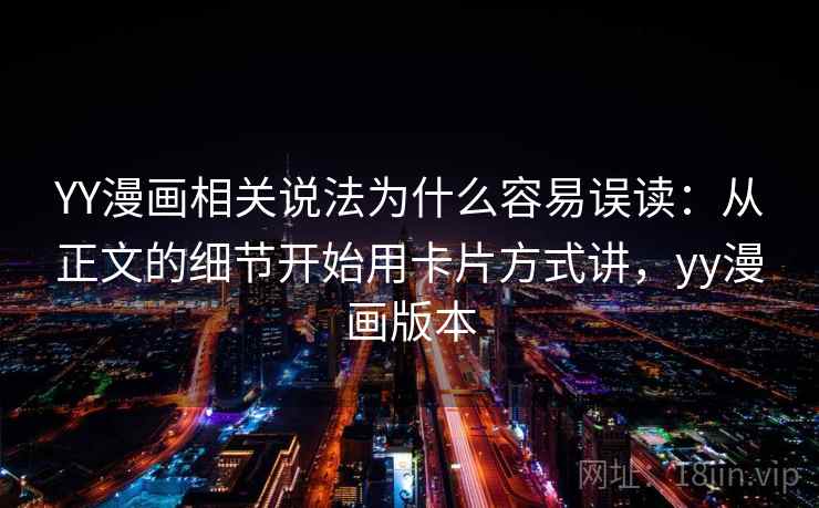 YY漫画相关说法为什么容易误读：从正文的细节开始用卡片方式讲，yy漫画版本