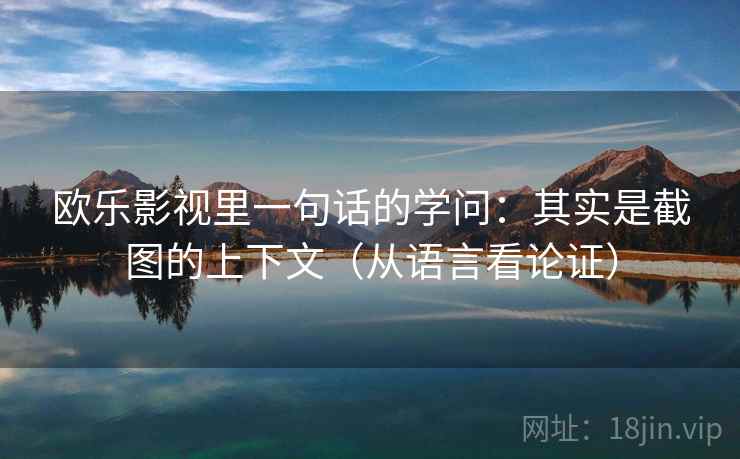欧乐影视里一句话的学问：其实是截图的上下文（从语言看论证）