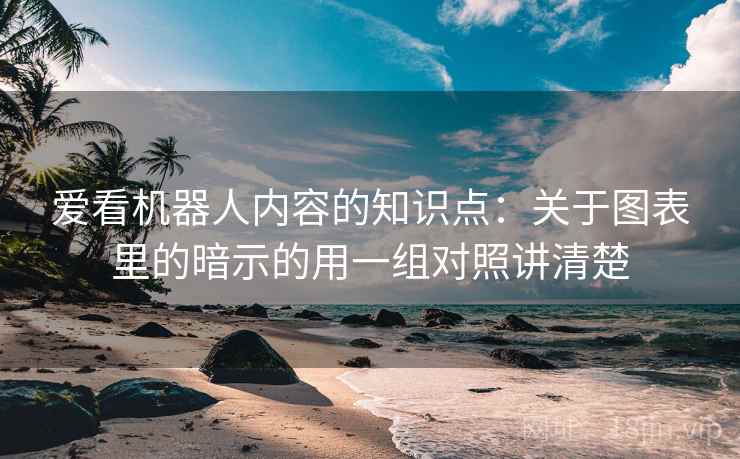 爱看机器人内容的知识点:关于图表里的暗示的用一组对照讲清楚 爱看机器人内容的知识点:关于图表里的暗示的用一组对照讲清楚
